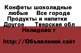 Конфеты шоколадные, любые. - Все города Продукты и напитки » Другое   . Тверская обл.,Нелидово г.